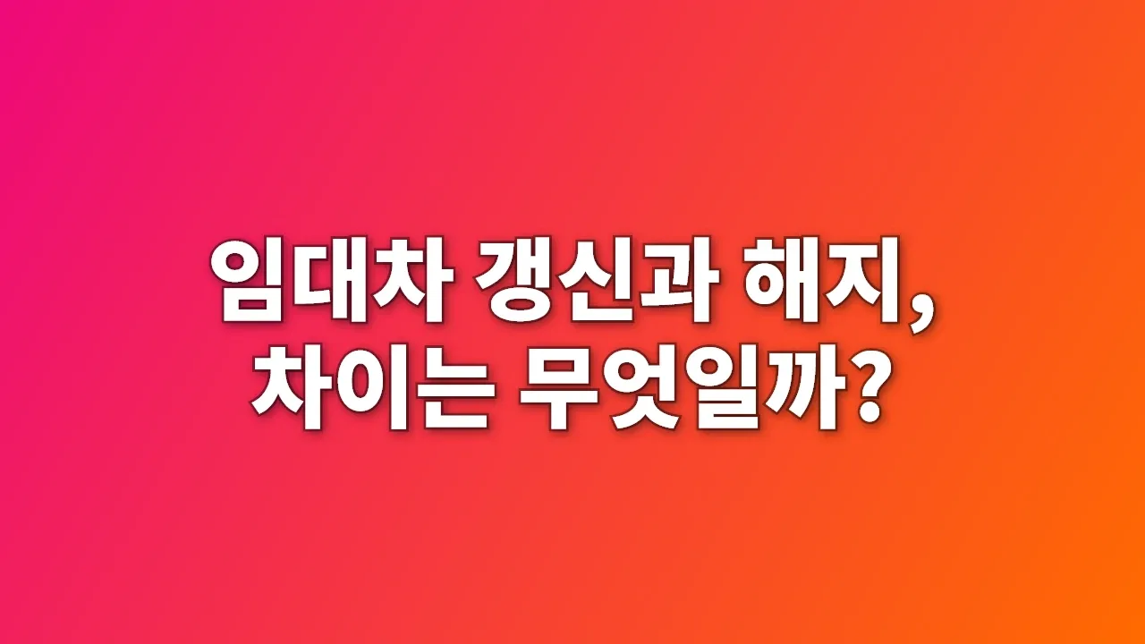 임대차 갱신과 해지, 차이는 무엇일까?